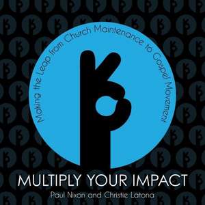 Multiply Your Impact: Making the Leap from Church Maintenance to Gospel Movement de Paul Nixon