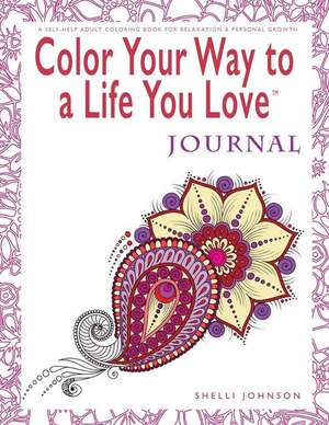 Color Your Way To A Life You Love de Shelli Johnson