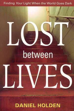 Lost Between Lives: Finding Your Light When the World Goes Dark de Daniel Holden