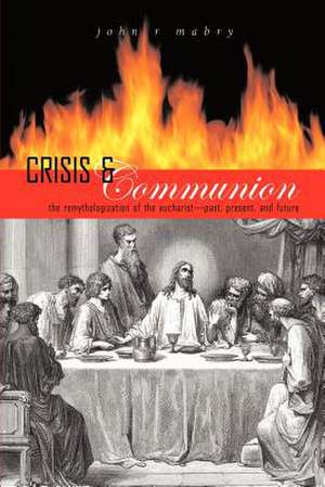 Crisis and Communion: The Remythologization of the Eucharist de John R. Mabry