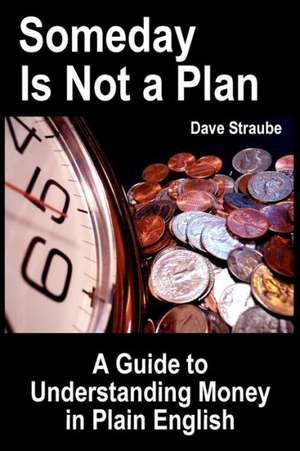 Someday Is Not a Plan: A Guide to Understanding Money in Plain English de Dave Straube