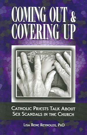 Coming Out & Covering Up: Catholic Priests Talk about Sex Scandals in the Church de Lisa Rene Reynolds