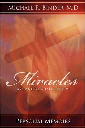 Miracles: Ask and Ye Shall Receive de Michael R. Binder