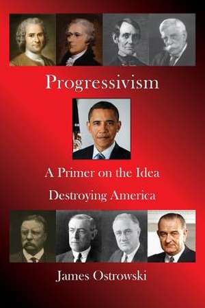 Progressivism: A Primer on the Idea Destroying America de MR James Ostrowski