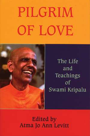 Pilgrim of Love: The Life and Teachings of Swami Kripalu de Atma Jo Ann Levitt