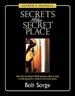 Secrets of the Secret Place: Leader's Manual de Bob Sorge