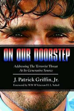 On Our Doorstep: Addressing the Terrorist Threat at Its Generative Source de JR. Griffin, Patrick