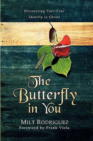 The Butterfly in You: Discovering Your True Identity in Christ de Milt Rodriguez