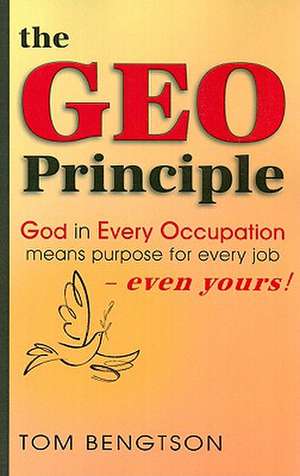 The Geo Principle: God in Every Occupation Means Purpose for Every Job -- Even Yours! de Tom Bengtson