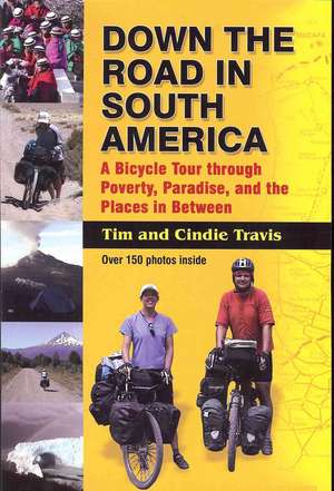 Down the Road in South American: A Bicycle Tour Through Poverty, Paradise, and Place in Between de Tim Travis