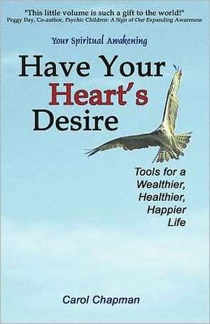 Have Your Heart's Desire: Tools for a Wealthier, Healthier, Happier Life de Carol Chapman