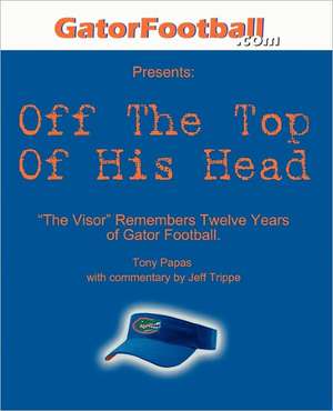 Off the Top of His Head: The Visor Remembers Twelve Years of Gator Football. de Tony Papas