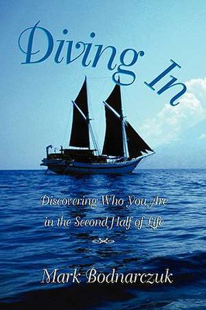 Diving In: Discovering Who You Are in the Second Half of Life de Mark Bodnarczuk