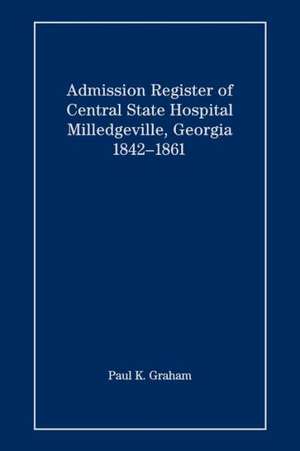 Admission Register of Central State Hospital, Milledgeville, Georgia, 1842-1861: Understanding Your Divine Destiny de Paul K. Graham