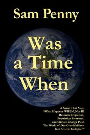 Was a Time When: A Novel That Asks, What Happens When, Not If, Resource Depletion, Population Pressures, and Climate Change Push the Wo de Sam Penny