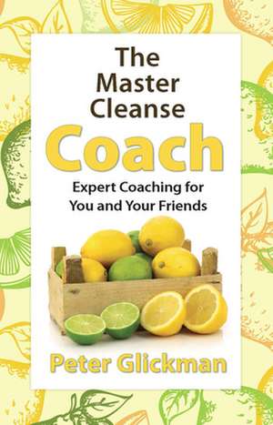 The Master Cleanse Coach: Expert Coaching for You and Your Friends de Peter Glickman