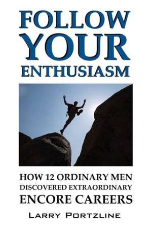 Follow Your Enthusiasm: How 12 Ordinary Men Discovered Extraordinary Encore Careers de Larry Portzline