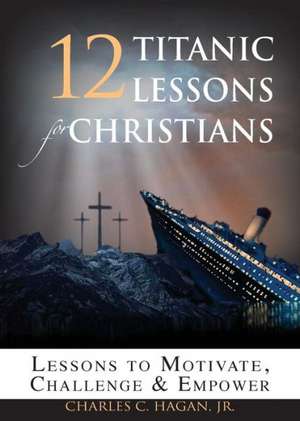 12 Titanic Lessons for Christians de Jr. Charles C. Hagan