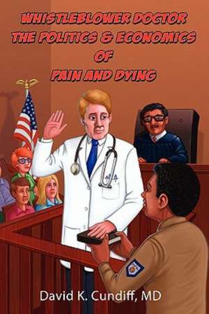 Whistleblower Doctor--The Politics and Economics of Pain and Dying de David Keith Cundiff