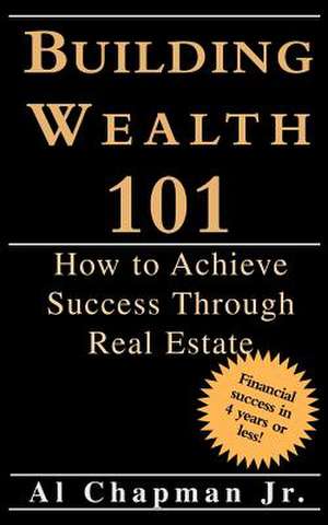 Building Wealth 101 - How to Achieve Sucess Through Real Estate de Jr. Al Chapman