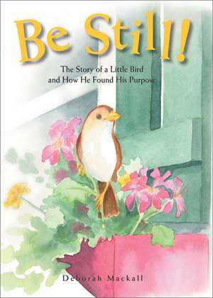 Be Still!: The Story of a Little Bird & How He Found His Purpose: 2nd Edition de Deborah Mackall