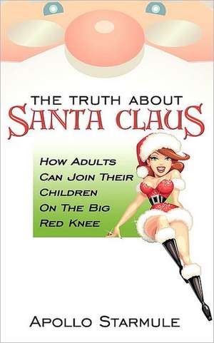 The Truth about Santa Claus: How Adults Can Join Their Children on the Big Red Knee de Apollo Starmule