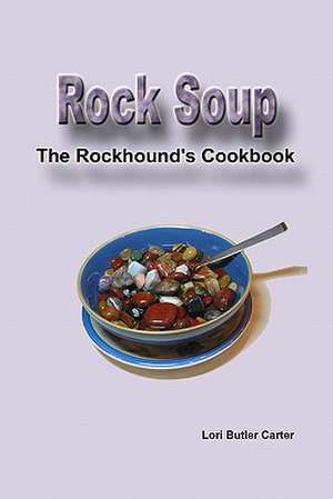 Rock Soup: The Rockhound's Cookbook de Lori Butler Carter