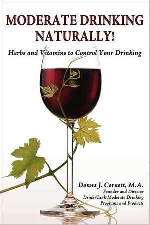 Moderate Drinking - Naturally! Herbs and Vitamins to Control Your Drinking de Donna J. Cornett