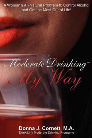 Moderate Drinking My Way: A Woman's All-Natural Program to Control Alcohol and Get the Most Out of Life! de Donna J. Cornett M. a.