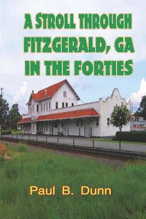 A Stroll Through Fitzgerald, Ga, in the Forties de Paul B. Dunn