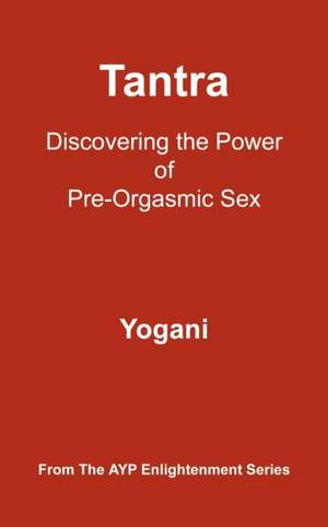 Tantra: Discovering the Power of Pre-Orgasmic Sex de Yogani