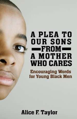 A Plea to Our Sons: From a Mother Who Cares: Encouraging Words for Black Men de Alice Faye Taylor