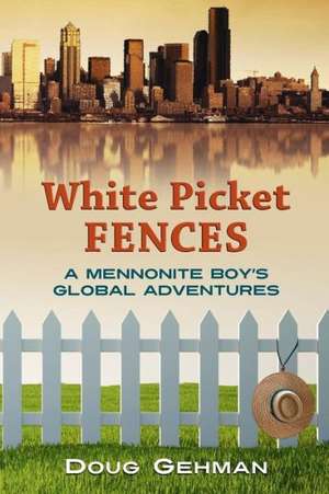 White Picket Fences: A Mennonite Boy's Global Adventures de MR Doug Gehman