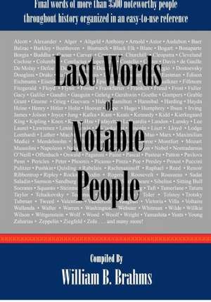 Last Words of Notable People: Final Words of More Than 3500 Noteworthy People Throughout History de MR William B. Brahms