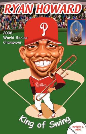 Ryan Howard: King of Swing de Robert L. Merz