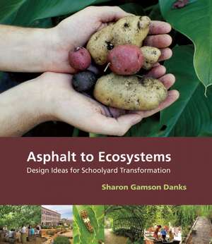 Asphalt to Ecosystems – Design Ideas for Schoolyard Transformation de Sharon Gamson Danks