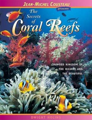 The Secrets of Coral Reefs: Crowded Kingdom of the Bizarre and the Beautiful de Dwight Holing