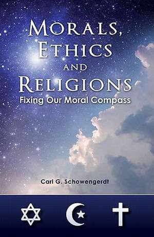 Morals, Ethics and Religions: Fixing Our Moral Compass de Carl G. Schowengerdt