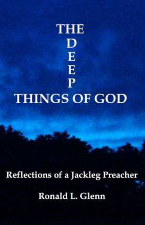 The Deep Things of God: Reflections of a Jackleg Preacher de Ronald L. Glenn