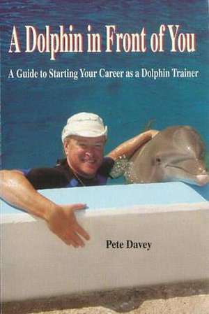 A Dolphin in Front of You: A Guide to Starting Your Career as a Dolphin Trainer de Pete Davey