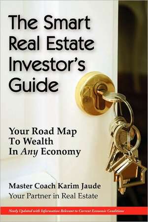 The Smart Real Estate Investor's Guide: Your Road Map to Wealth in Any Economy de Karim Jaude