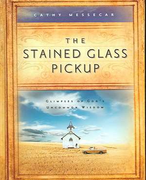 The Stained Glass Pickup: Glimpses of God's Uncommon Wisdom de Cathy Messecar