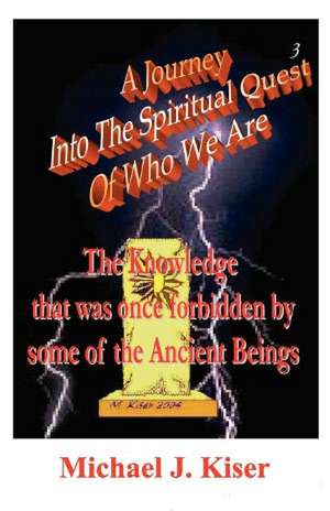 A Journey Into the Spiritual Quest of Who We Are - Book 3 - The Knowledge That Was Once Forbidden by Some of the Ancient Beings de Michael Kiser