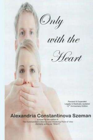 Only with the Heart, Revised & Expanded, Legally & Medically Updated: Letters to My Former Self de Alexandria Constantinova Szeman