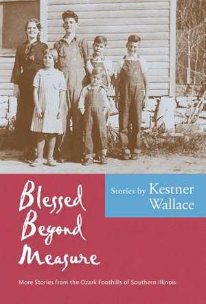 Blessed Beyond Measure: More Stories from the Ozark Foothills of Southern Illinois de Kestner Wallace