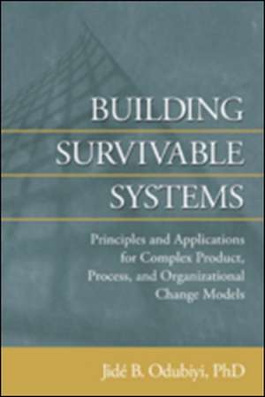 Building Survivable Systems: Principles and Applciations for Complex Product, Process, and Organizational Change Models de Jide B. Odubiyi