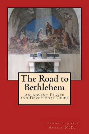 The Road to Bethlehem: An Advent Prayer and Devotional Guide de Leanna Lindsey Hollis M. D.