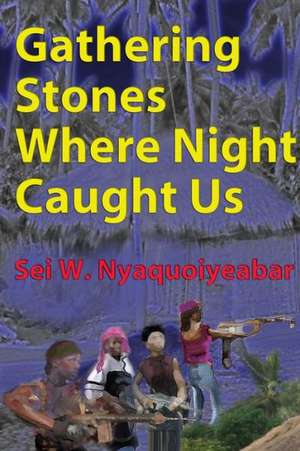 Gathering Stones Where Night Caught Us de Sei W. Nyaquoiyeabar