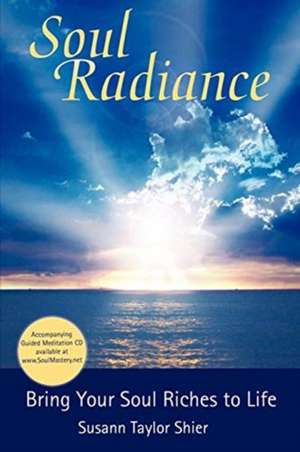 Soul Radiance Bring Your Soul Riches to Life de Susann Taylor Shier