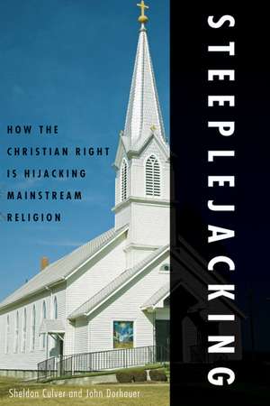 Steeplejacking: How the Christian Right is Hijacking Mainstream Religion de Sheldon Culver